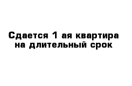 Сдается 1-ая квартира на длительный срок